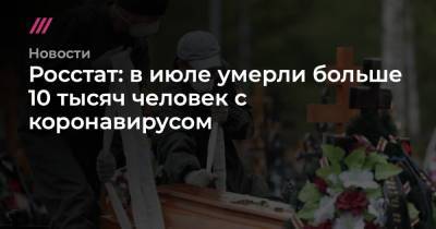 Софья Сандурская - Росстат: в июле умерли больше 10 тысяч человек с коронавирусом - tvrain.ru - Москва
