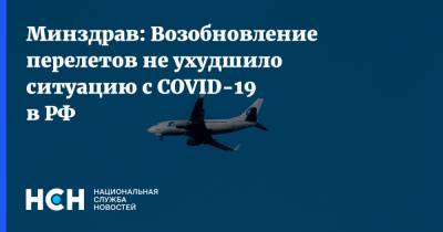 Михаил Мурашко - Минздрав: Возобновление перелетов не ухудшило ситуацию с COVID-19 в РФ - nsn.fm - Россия