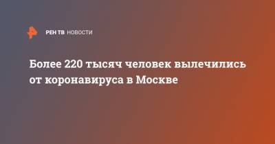 Анастасия Ракова - Более 220 тысяч человек вылечились от коронавируса в Москве - ren.tv - Москва - Китай