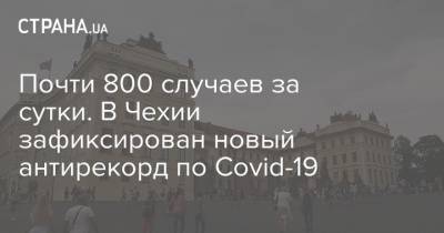 Почти 800 случаев за сутки. В Чехии зафиксирован новый антирекорд по Covid-19 - strana.ua - Украина - Чехия