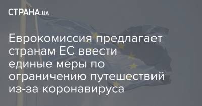 Еврокомиссия предлагает странам ЕС ввести единые меры по ограничению путешествий из-за коронавируса - strana.ua - Евросоюз - деревня Ляен