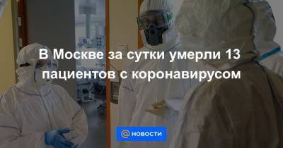 В Москве за сутки умерли 13 пациентов с коронавирусом - news.mail.ru - Москва