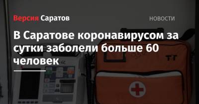 В Саратове коронавирусом за сутки заболели больше 60 человек - nversia.ru - Саратов - Саратовская обл.