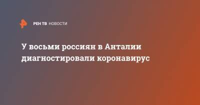 У восьми россиян в Анталии диагностировали коронавирус - ren.tv - Россия - Турция