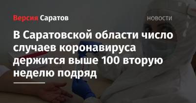 В Саратовской области число случаев коронавируса держится выше 100 вторую неделю подряд - nversia.ru - Саратовская обл.