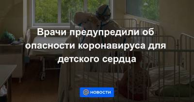 Врачи предупредили об опасности коронавируса для детского сердца - news.mail.ru