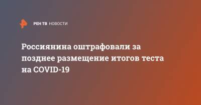 Россиянина оштрафовали за позднее размещение итогов теста на COVID-19 - ren.tv - Россия - Санкт-Петербург