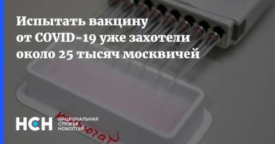 Анастасий Раков - Испытать вакцину от COVID-19 уже захотели около 25 тысяч москвичей - nsn.fm - Москва