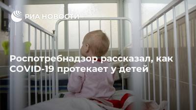 Роспотребнадзор рассказал, как COVID-19 протекает у детей - ria.ru - Россия - Москва