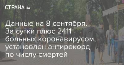 Данные на 8 сентября. За сутки плюс 2411 больных коронавирусом, установлен антирекорд по числу смертей - strana.ua - Украина