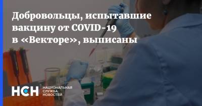 Добровольцы, испытавшие вакцину от COVID-19 в «Векторе», выписаны - nsn.fm - Россия