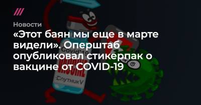 Владимир Путин - «Этот баян мы еще в марте видели». Оперштаб опубликовал стикерпак о вакцине от COVID-19 - tvrain.ru - Москва