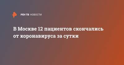 В Москве 12 пациентов скончались от коронавируса за сутки - ren.tv - Россия - Москва