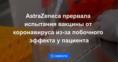 AstraZeneca прервала испытания вакцины от коронавируса из-за побочного эффекта у пациента - news.mail.ru - Сша - Англия - Нью-Йорк