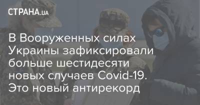 В Вооруженных силах Украины зафиксировали больше шестидесяти новых случаев Covid-19. Это новый антирекорд - strana.ua - Украина