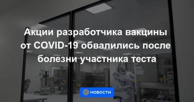 Акции разработчика вакцины от COVID-19 обвалились после болезни участника теста - news.mail.ru