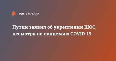 Владимир Путин - Путин заявил об укреплении ШОС, несмотря на пандемию COVID-19 - ren.tv - Россия