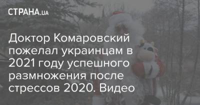 Доктор Комаровский пожелал украинцам в 2021 году успешного размножения после стрессов 2020. Видео - strana.ua