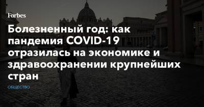 Болезненный год: как пандемия COVID-19 отразилась на экономике и здравоохранении крупнейших стран - forbes.ru - Россия - Москва