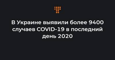 В Украине выявили более 9400 случаев COVID-19 в последний день 2020 - hromadske.ua - Украина - Киев