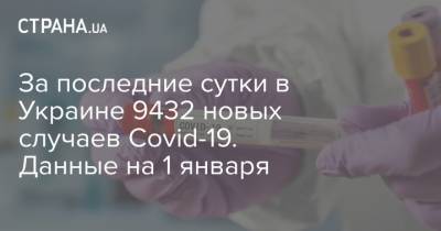 За последние сутки в Украине 9432 новых случаев Covid-19. Данные на 1 января - strana.ua - Украина - Китай