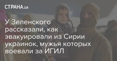 Владимир Зеленский - Андрей Цаплиенко - У Зеленского рассказали, как эвакуировали из Сирии украинок, мужья которых воевали за ИГИЛ - strana.ua - Украина - Сирия - Игил - Ирак