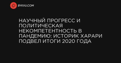 Научный прогресс и политическая некомпетентность в пандемию: историк Харари подвел итоги 2020 года - bykvu.com - Украина
