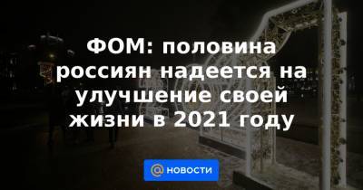 ФОМ: половина россиян надеется на улучшение своей жизни в 2021 году - news.mail.ru