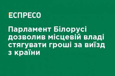 Парламент Беларуси разрешил местным властям взимать деньги за выезд из страны - ru.espreso.tv - Белоруссия