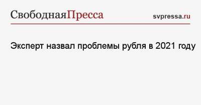 Эксперт назвал проблемы рубля в 2021 году - svpressa.ru - Россия