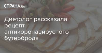 Диетолог рассказала рецепт антикоронавирусного бутерброда - strana.ua