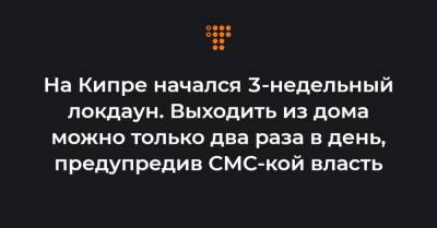На Кипре начался 3-недельный локдаун. Выходить из дома можно только два раза в день, предупредив СМС-кой власть - hromadske.ua - Украина - Кипр