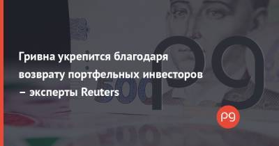 Гривна укрепится благодаря возврату портфельных инвесторов – эксперты Reuters - thepage.ua - Украина