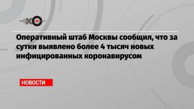 Оперативный штаб Москвы сообщил, что за сутки выявлено более 4 тысяч новых инфицированных коронавирусом - echo.msk.ru - Россия - Москва