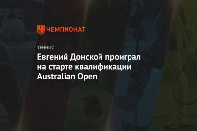 Евгений Донской - Андрей Кузнецов - Евгений Донской проиграл на старте квалификации Australian Open - championat.com - Китай - Австралия - Катар - Доха