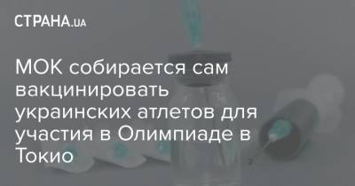Томас Бах - МОК собирается сам вакцинировать украинских атлетов для участия в Олимпиаде в Токио - strana.ua - Украина - Токио