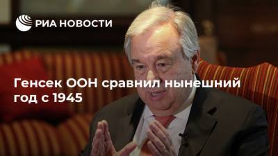 Антониу Гутерреш - Генсек ООН сравнил нынешний год с 1945 - ria.ru - Россия