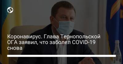 Коронавирус. Глава Тернопольской ОГА заявил, что заболел COVID-19 снова - liga.net - Украина