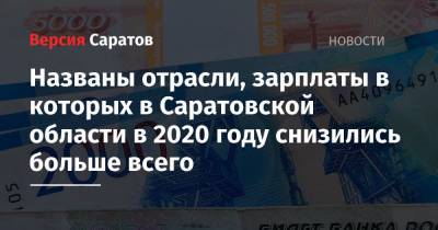 Названы отрасли, зарплаты в которых в Саратовской области в 2020 году снизились больше всего - nversia.ru - Саратов - Саратовская обл.