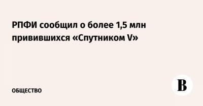 РПФИ сообщил о более 1,5 млн привившихся «Спутником V» - vedomosti.ru - Россия - Белоруссия - Сербия - Аргентина - Боливия