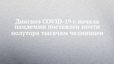 Диагноз COVID-19 с начала пандемии поставлен почти полутора тысячам челнинцев - chelny-izvest.ru