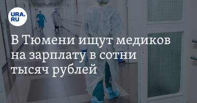 В Тюмени ищут медиков на зарплату в сотни тысяч рублей - ura.news - Тюмень