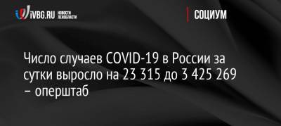 Число случаев COVID-19 в России за сутки выросло на 23 315 до 3 425 269 – оперштаб - ivbg.ru - Россия