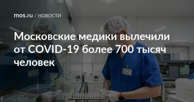 Московские медики вылечили от COVID-19 более 700 тысяч человек - mos.ru - Москва