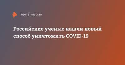 Россия - Анатолий Зацепин - Российские ученые нашли новый способ уничтожить COVID-19 - ren.tv - Уральск