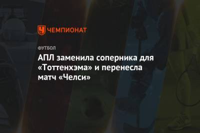 АПЛ заменила соперника для «Тоттенхэма» и перенесла матч «Челси» - championat.com