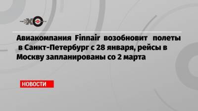 Авиакомпания Finnair возобновит полеты в Санкт-Петербург с 28 января, рейсы в Москву запланированы со 2 марта - echo.msk.ru - Россия - Санкт-Петербург - Москва - Финляндия - Хельсинки