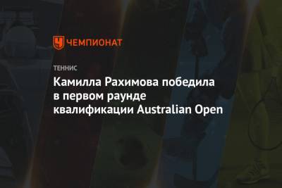 Камилла Рахимова - Камилла Рахимова победила в первом раунде квалификации Australian Open - championat.com - Россия - Китай - Австралия
