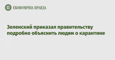 Владимир Зеленский - Зеленский приказал правительству подробно объяснить людям о карантине - epravda.com.ua