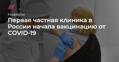 Ксения Шеховцова - Первая частная клиника в России начала вакцинацию от COVID-19 - tvrain.ru - Россия - Москва
